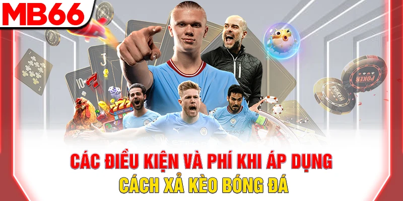 Hướng Dẫn Cách Xả Kèo Bóng Đá Hiệu Quả Và An Toàn Tại MB66 7 Các điều kiện và phí khi áp dụng cách xả kèo bóng đá