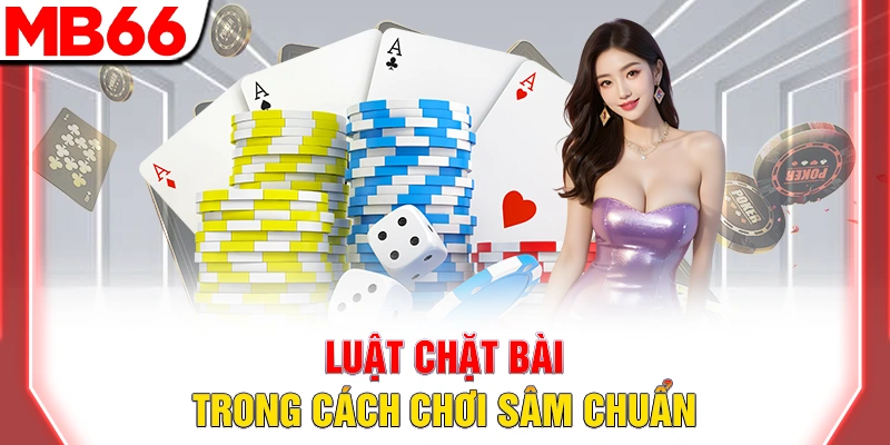 Luật chặt bài trong cách chơi sâm chuẩn